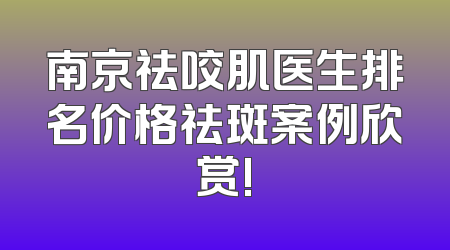 南京祛咬肌医生排名价格祛斑案例欣赏!
