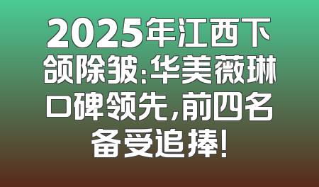 2025年江西下颌除皱：华美薇琳口碑领先，前四名备受追捧！