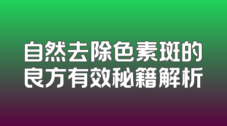 自然去除色素斑的良方有效秘籍解析