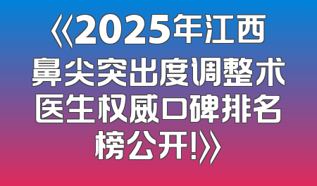 《2025年江西鼻尖突出度调整术医生权威口碑排名榜公开！》