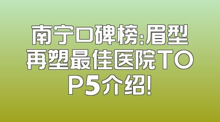 南宁口碑榜：眉型再塑最佳医院TOP5介绍！
