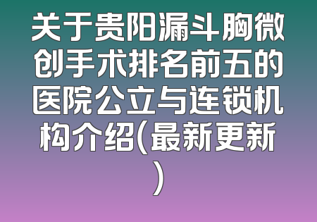 关于贵阳漏斗胸微创手术排名前五的医院公立与连锁机构介绍（最新更新）