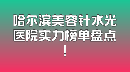 哈尔滨美容针水光医院实力榜单盘点！