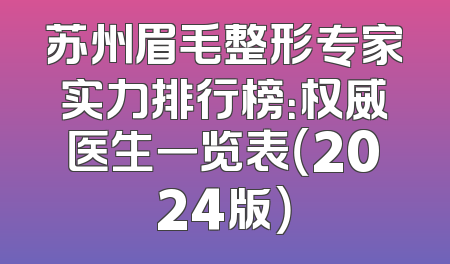 苏州眉毛整形专家实力排行榜：权威医生一览表（2024版）