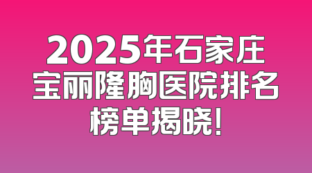 2025年石家庄宝丽隆胸医院排名榜单揭晓！
