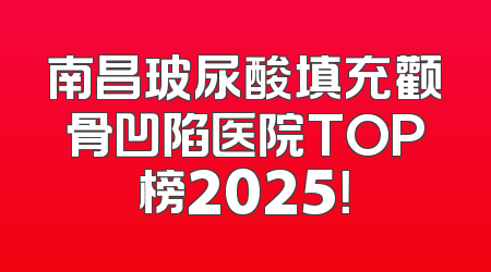 南昌玻尿酸填充颧骨凹陷医院TOP榜2025！