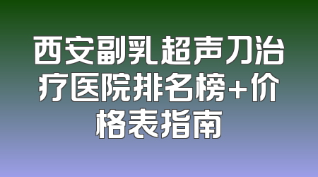 西安副乳超声刀治疗医院排名榜+价格表指南