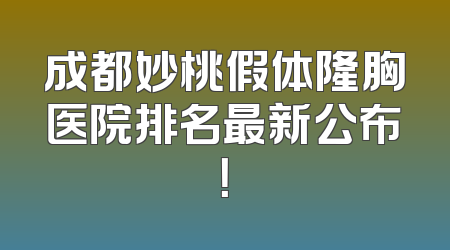 成都妙桃假体隆胸医院排名最新公布！