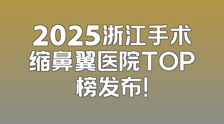 2025浙江手术缩鼻翼医院TOP榜发布！
