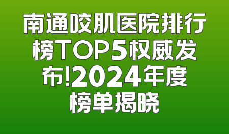 南通咬肌医院排行榜TOP5权威发布！2024年度榜单揭晓