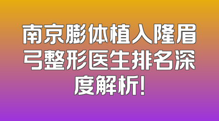 南京膨体植入隆眉弓整形医生排名深度解析！