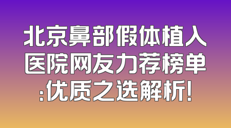 北京鼻部假体植入医院网友力荐榜单：优质之选解析！