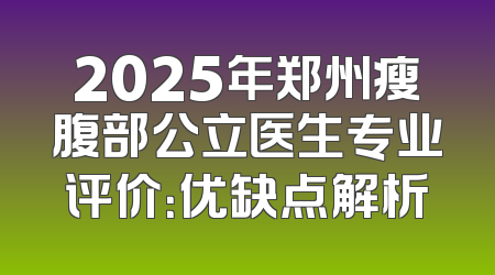 2025年郑州瘦腹部公立医生专业评价：优缺点解析
