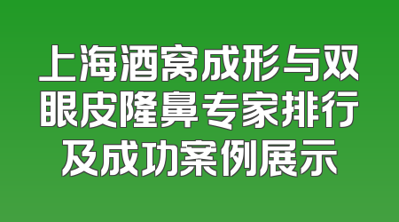 上海酒窝成形与双眼皮隆鼻专家排行及成功案例展示