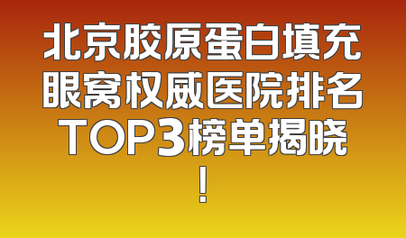北京胶原蛋白填充眼窝权威医院排名TOP3榜单揭晓！