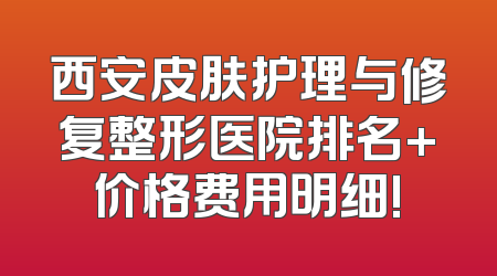 西安皮肤护理与修复整形医院排名+价格费用明细!