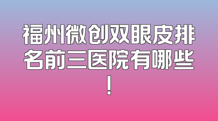 福州微创双眼皮排名前三医院有哪些!