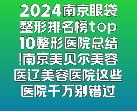 2024南京眼袋整形排名榜top10整形医院总结！南京美贝尔美容医辽美容医院这些医院千万别错过
