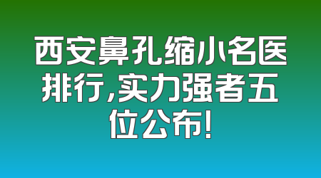 西安鼻孔缩小名医排行，实力强者五位公布！