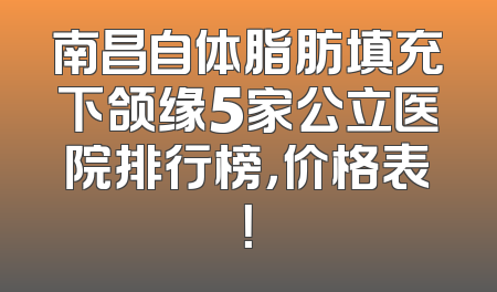 南昌自体脂肪填充下颌缘5家公立医院排行榜，价格表！