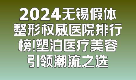 2024无锡假体整形权威医院排行榜！塑泊医疗美容引领潮流之选