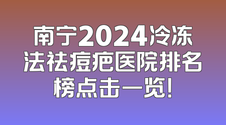 南宁2024冷冻法祛痘疤医院排名榜点击一览！