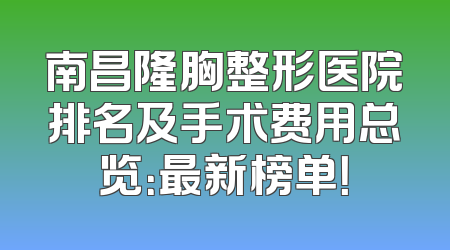 南昌隆胸整形医院排名及手术费用总览：最新榜单！