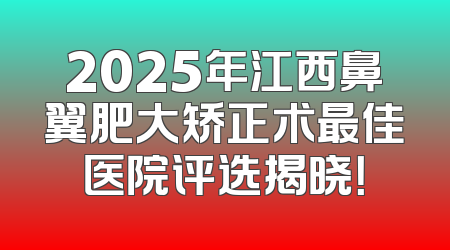 2025年江西鼻翼肥大矫正术最佳医院评选揭晓！