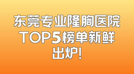 东莞专业隆胸医院TOP5榜单新鲜出炉！