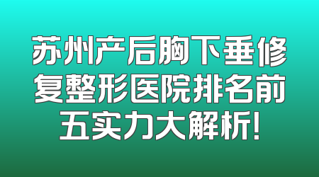 苏州产后胸下垂修复整形医院排名前五实力大解析！