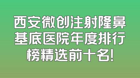 西安微创注射隆鼻基底医院年度排行榜精选前十名！
