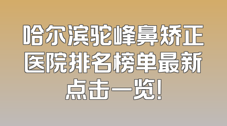 哈尔滨驼峰鼻矫正医院排名榜单最新点击一览！