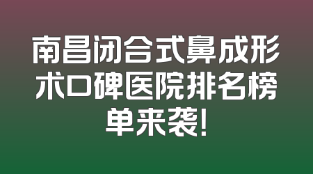 南昌闭合式鼻成形术口碑医院排名榜单来袭！