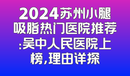 2024苏州小腿吸脂热门医院推荐：吴中人民医院上榜，理由详探