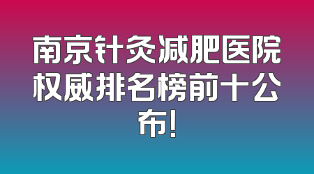 南京针灸减肥医院权威排名榜前十公布！