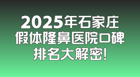 2025年石家庄假体隆鼻医院口碑排名大解密！