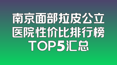 南京面部拉皮公立医院性价比排行榜TOP5汇总