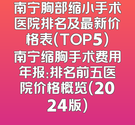 南宁胸部缩小手术医院排名及最新价格表（TOP5）南宁缩胸手术费用年报：排名前五医院价格概览（2024版）