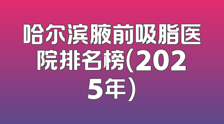 哈尔滨腋前吸脂医院排名榜（2025年）