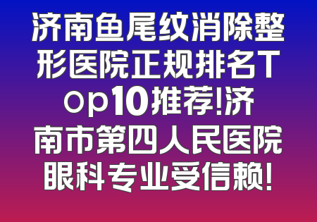 济南鱼尾纹消除整形医院正规排名Top10推荐！济南市第四人民医院眼科专业受信赖！