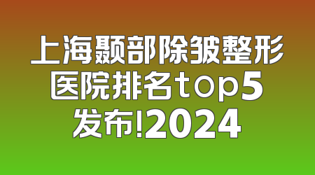 上海颞部除皱整形医院排名top5发布!2024