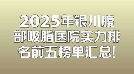 2025年银川腹部吸脂医院实力排名前五榜单汇总！