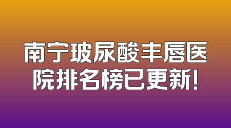 南宁玻尿酸丰唇医院排名榜已更新！