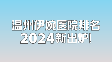 温州伊婉医院排名2024新出炉！