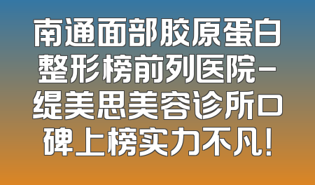 南通面部胶原蛋白整形榜前列医院-缇美思美容诊所口碑上榜实力不凡！