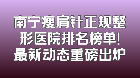 南宁瘦肩针正规整形医院排名榜单！最新动态重磅出炉