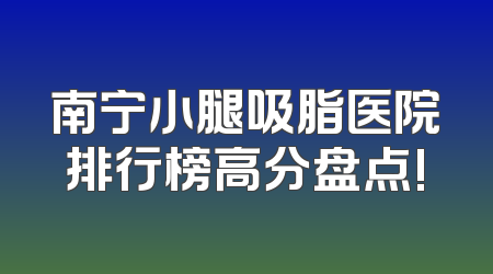 南宁小腿吸脂医院排行榜高分盘点!