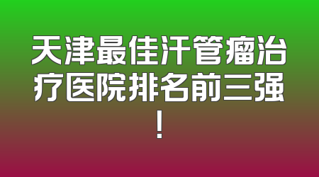 天津最佳汗管瘤治疗医院排名前三强！