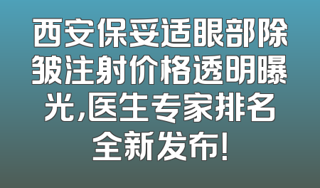 西安保妥适眼部除皱注射价格透明曝光，医生专家排名全新发布！