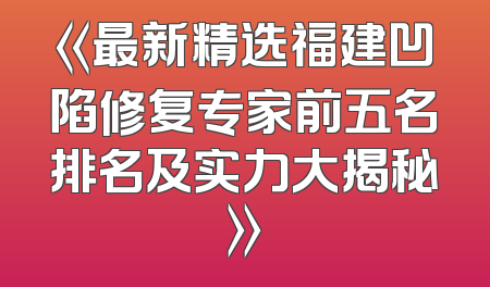 《最新精选福建凹陷修复专家前五名排名及实力大揭秘》